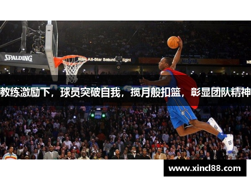 教练激励下，球员突破自我，揽月般扣篮，彰显团队精神