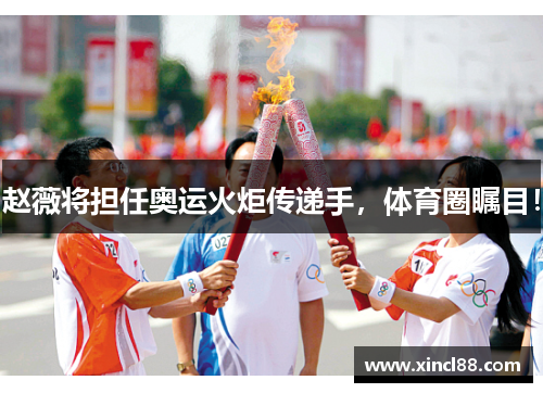 赵薇将担任奥运火炬传递手，体育圈瞩目！